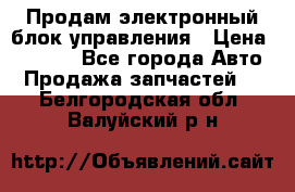 Продам электронный блок управления › Цена ­ 7 000 - Все города Авто » Продажа запчастей   . Белгородская обл.,Валуйский р-н